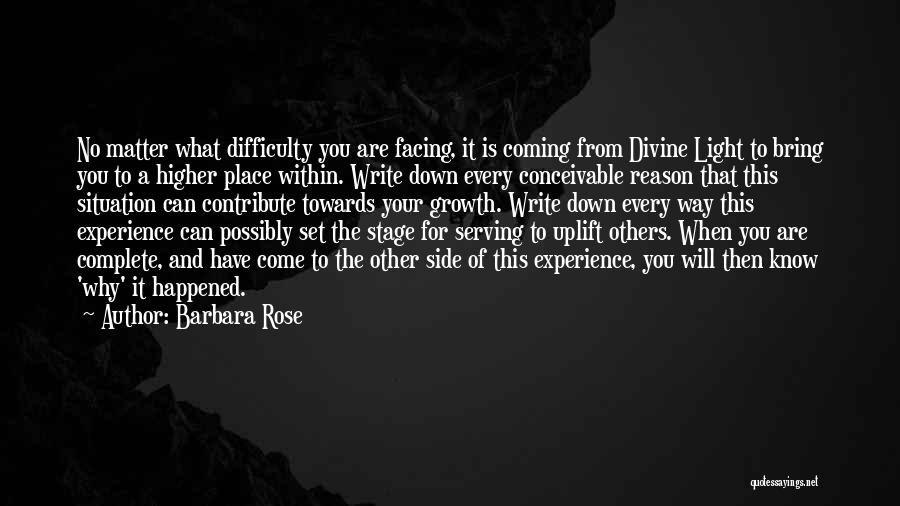 Barbara Rose Quotes: No Matter What Difficulty You Are Facing, It Is Coming From Divine Light To Bring You To A Higher Place