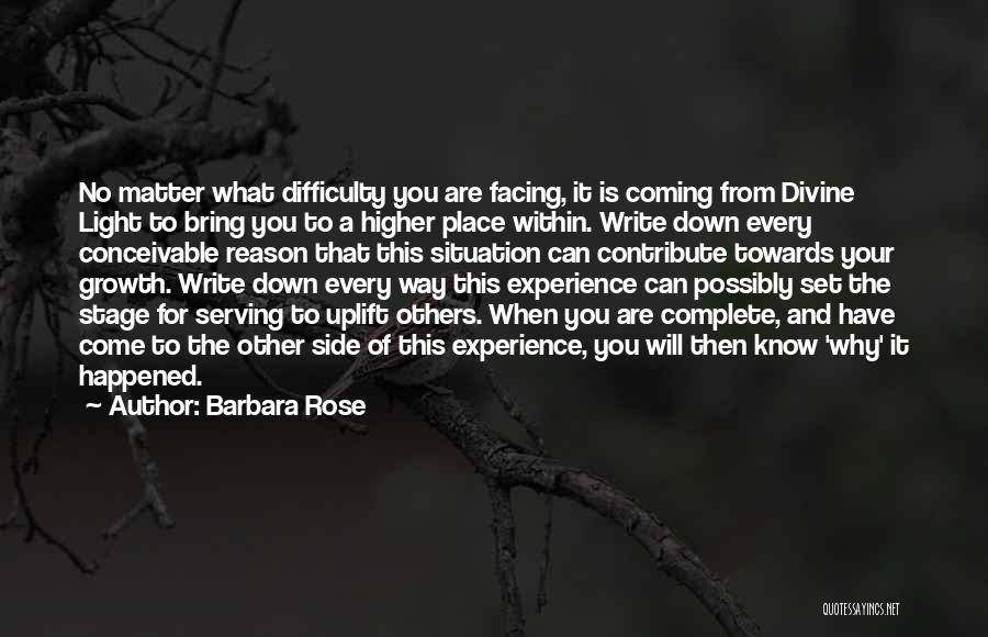 Barbara Rose Quotes: No Matter What Difficulty You Are Facing, It Is Coming From Divine Light To Bring You To A Higher Place