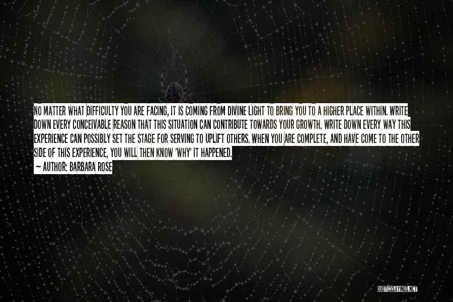 Barbara Rose Quotes: No Matter What Difficulty You Are Facing, It Is Coming From Divine Light To Bring You To A Higher Place