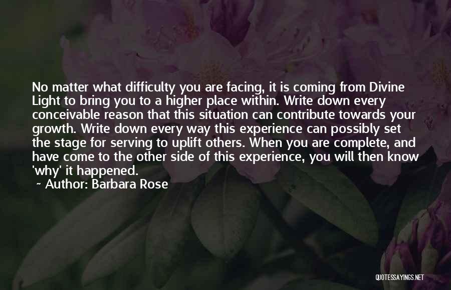 Barbara Rose Quotes: No Matter What Difficulty You Are Facing, It Is Coming From Divine Light To Bring You To A Higher Place