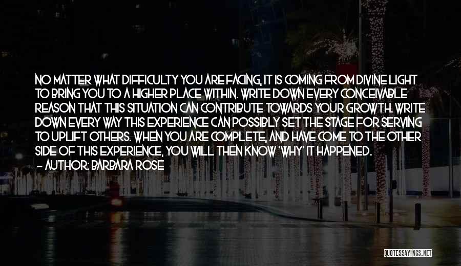 Barbara Rose Quotes: No Matter What Difficulty You Are Facing, It Is Coming From Divine Light To Bring You To A Higher Place