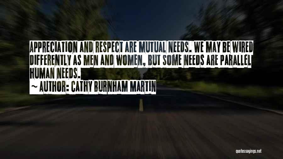 Cathy Burnham Martin Quotes: Appreciation And Respect Are Mutual Needs. We May Be Wired Differently As Men And Women, But Some Needs Are Parallel