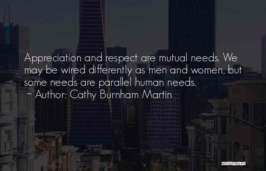 Cathy Burnham Martin Quotes: Appreciation And Respect Are Mutual Needs. We May Be Wired Differently As Men And Women, But Some Needs Are Parallel