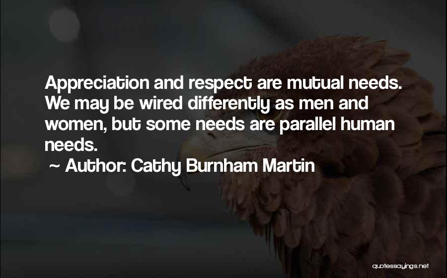 Cathy Burnham Martin Quotes: Appreciation And Respect Are Mutual Needs. We May Be Wired Differently As Men And Women, But Some Needs Are Parallel