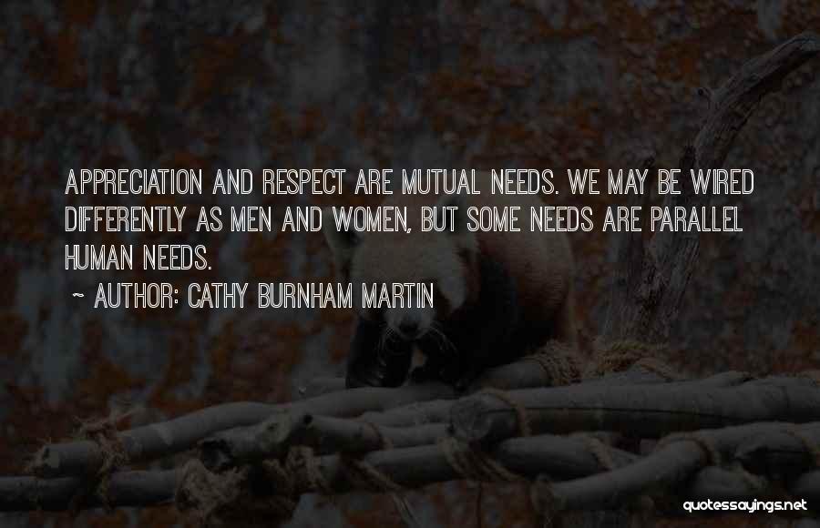 Cathy Burnham Martin Quotes: Appreciation And Respect Are Mutual Needs. We May Be Wired Differently As Men And Women, But Some Needs Are Parallel