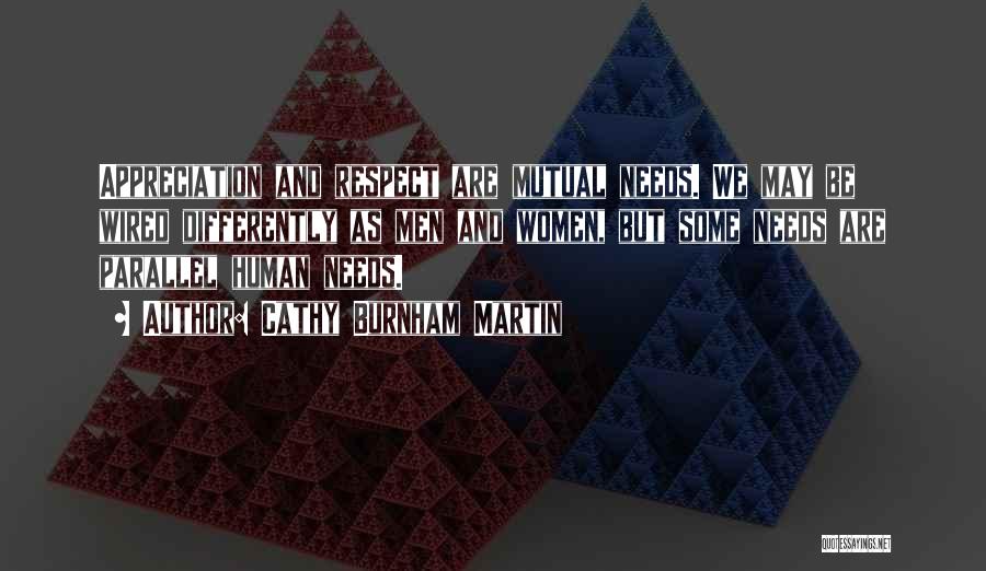 Cathy Burnham Martin Quotes: Appreciation And Respect Are Mutual Needs. We May Be Wired Differently As Men And Women, But Some Needs Are Parallel