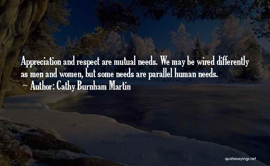 Cathy Burnham Martin Quotes: Appreciation And Respect Are Mutual Needs. We May Be Wired Differently As Men And Women, But Some Needs Are Parallel