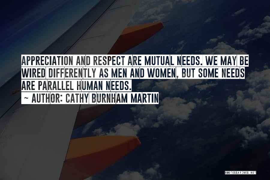 Cathy Burnham Martin Quotes: Appreciation And Respect Are Mutual Needs. We May Be Wired Differently As Men And Women, But Some Needs Are Parallel