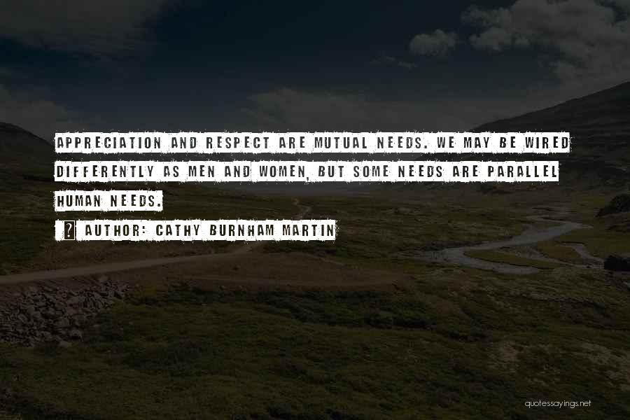 Cathy Burnham Martin Quotes: Appreciation And Respect Are Mutual Needs. We May Be Wired Differently As Men And Women, But Some Needs Are Parallel