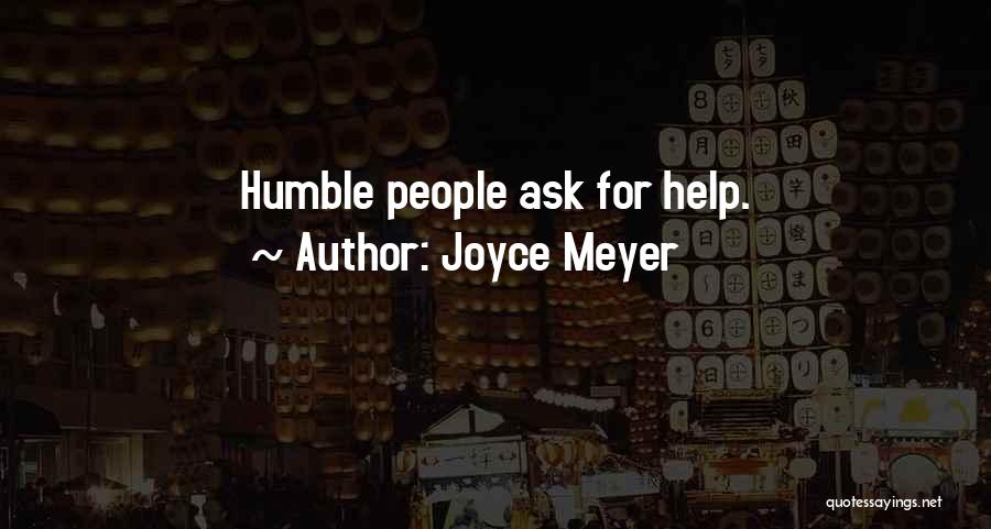 Joyce Meyer Quotes: Humble People Ask For Help.