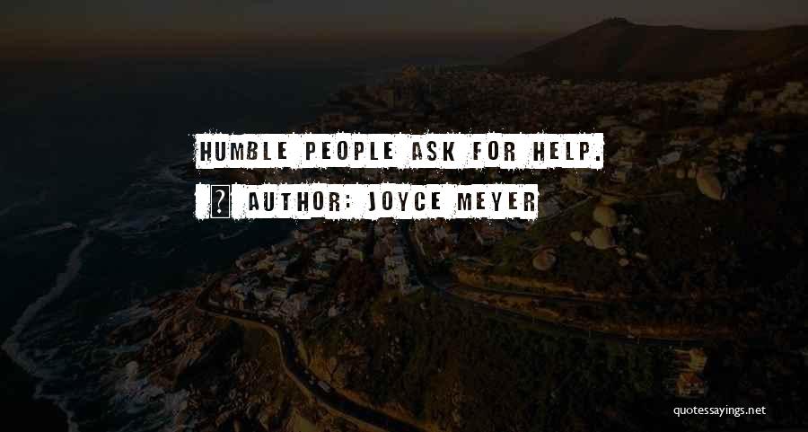 Joyce Meyer Quotes: Humble People Ask For Help.