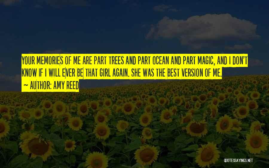 Amy Reed Quotes: Your Memories Of Me Are Part Trees And Part Ocean And Part Magic, And I Don't Know If I Will