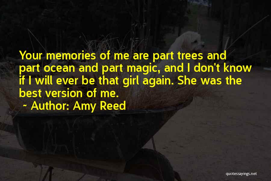 Amy Reed Quotes: Your Memories Of Me Are Part Trees And Part Ocean And Part Magic, And I Don't Know If I Will