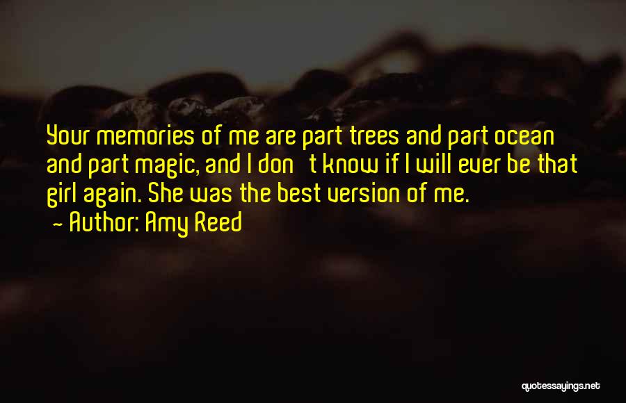 Amy Reed Quotes: Your Memories Of Me Are Part Trees And Part Ocean And Part Magic, And I Don't Know If I Will