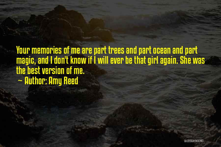 Amy Reed Quotes: Your Memories Of Me Are Part Trees And Part Ocean And Part Magic, And I Don't Know If I Will