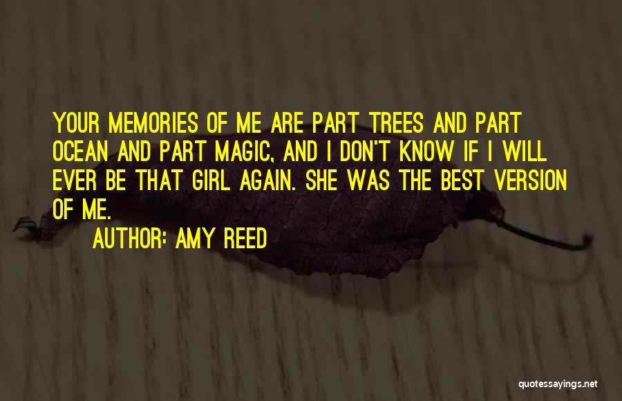 Amy Reed Quotes: Your Memories Of Me Are Part Trees And Part Ocean And Part Magic, And I Don't Know If I Will