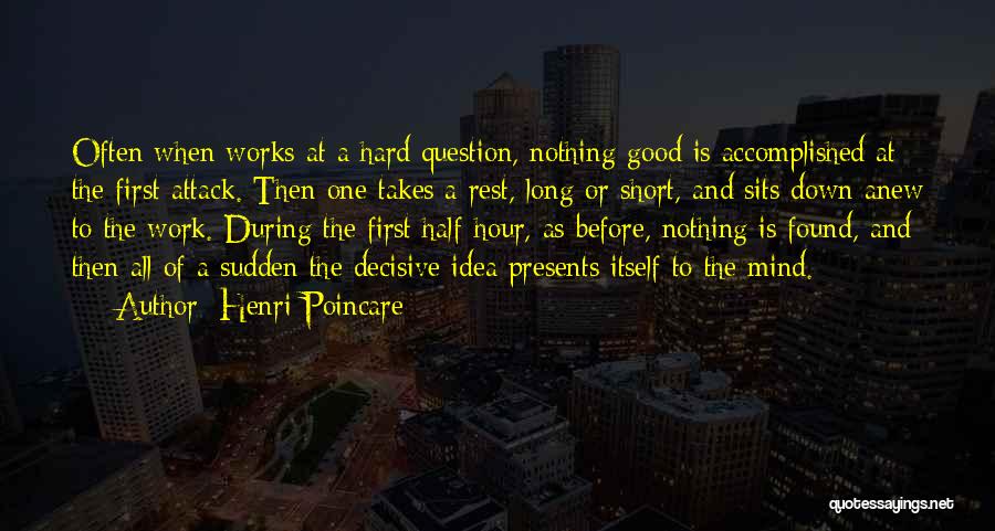 Henri Poincare Quotes: Often When Works At A Hard Question, Nothing Good Is Accomplished At The First Attack. Then One Takes A Rest,