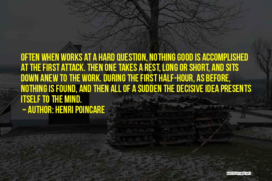 Henri Poincare Quotes: Often When Works At A Hard Question, Nothing Good Is Accomplished At The First Attack. Then One Takes A Rest,