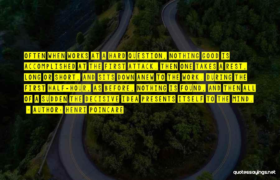 Henri Poincare Quotes: Often When Works At A Hard Question, Nothing Good Is Accomplished At The First Attack. Then One Takes A Rest,