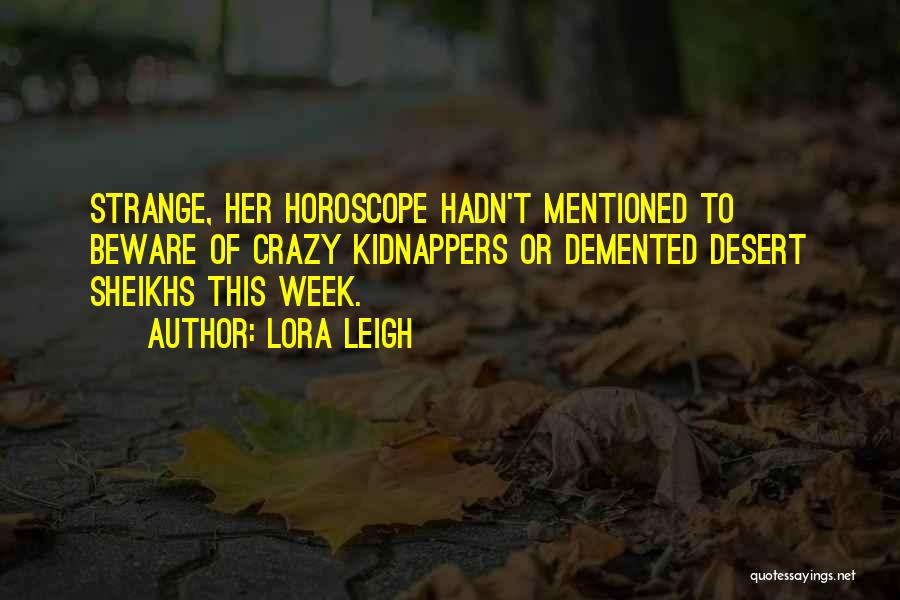 Lora Leigh Quotes: Strange, Her Horoscope Hadn't Mentioned To Beware Of Crazy Kidnappers Or Demented Desert Sheikhs This Week.