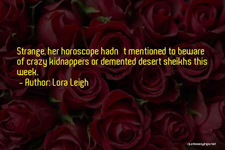 Lora Leigh Quotes: Strange, Her Horoscope Hadn't Mentioned To Beware Of Crazy Kidnappers Or Demented Desert Sheikhs This Week.