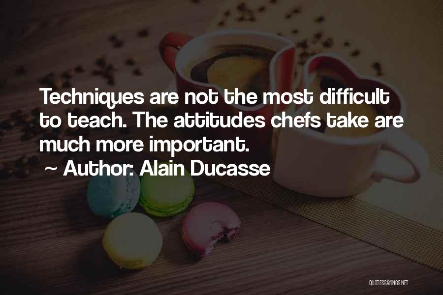 Alain Ducasse Quotes: Techniques Are Not The Most Difficult To Teach. The Attitudes Chefs Take Are Much More Important.