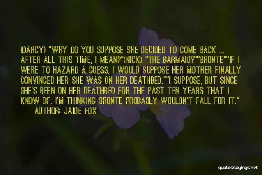 Jaide Fox Quotes: (darcy) Why Do You Suppose She Decided To Come Back ... After All This Time, I Mean?(nick) The Barmaid?bronteif I