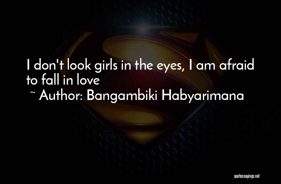 Bangambiki Habyarimana Quotes: I Don't Look Girls In The Eyes, I Am Afraid To Fall In Love