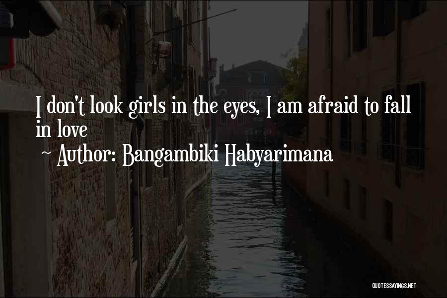 Bangambiki Habyarimana Quotes: I Don't Look Girls In The Eyes, I Am Afraid To Fall In Love