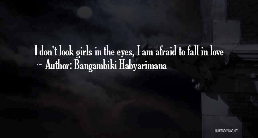 Bangambiki Habyarimana Quotes: I Don't Look Girls In The Eyes, I Am Afraid To Fall In Love