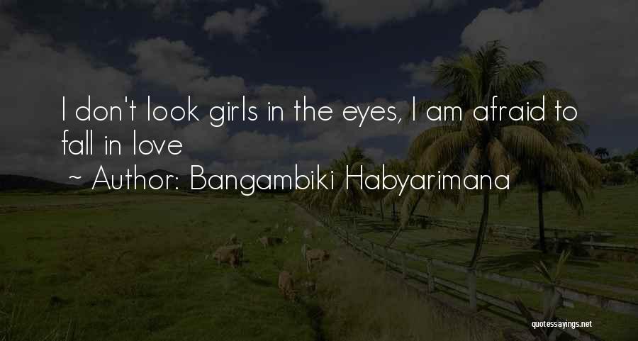 Bangambiki Habyarimana Quotes: I Don't Look Girls In The Eyes, I Am Afraid To Fall In Love