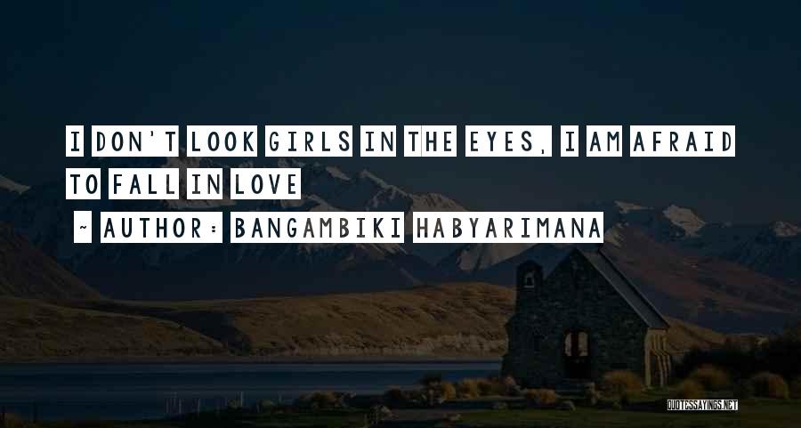 Bangambiki Habyarimana Quotes: I Don't Look Girls In The Eyes, I Am Afraid To Fall In Love