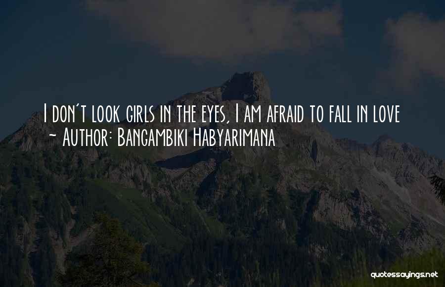 Bangambiki Habyarimana Quotes: I Don't Look Girls In The Eyes, I Am Afraid To Fall In Love