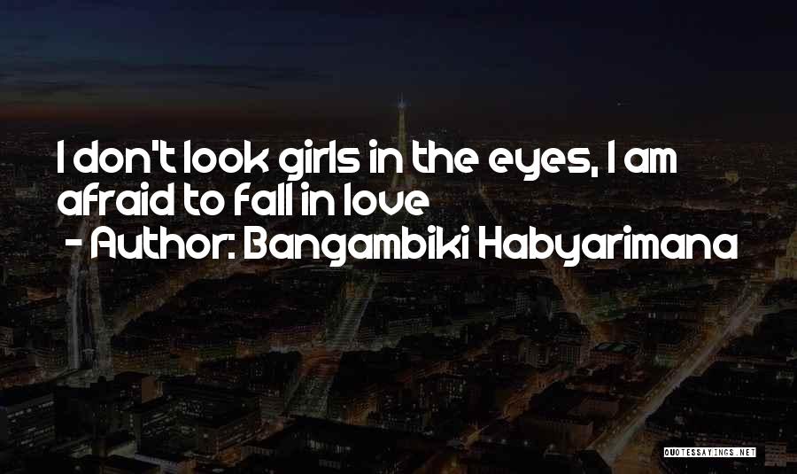 Bangambiki Habyarimana Quotes: I Don't Look Girls In The Eyes, I Am Afraid To Fall In Love