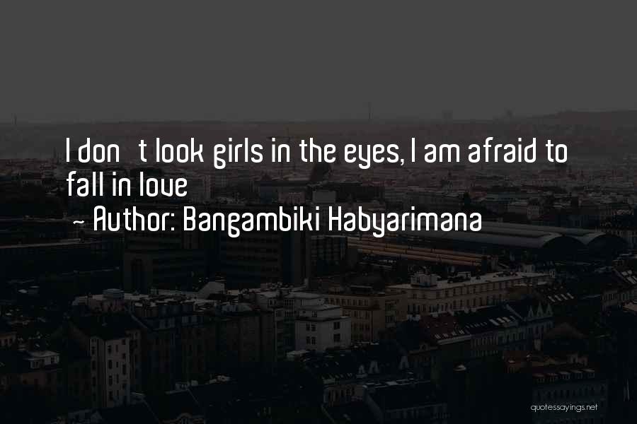 Bangambiki Habyarimana Quotes: I Don't Look Girls In The Eyes, I Am Afraid To Fall In Love