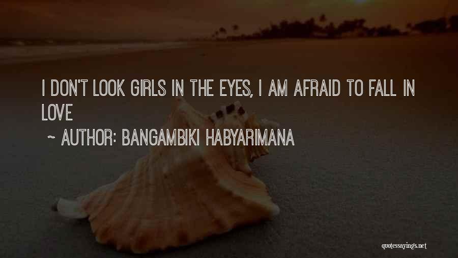 Bangambiki Habyarimana Quotes: I Don't Look Girls In The Eyes, I Am Afraid To Fall In Love