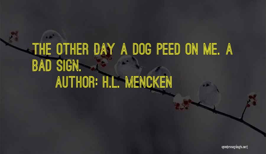 H.L. Mencken Quotes: The Other Day A Dog Peed On Me. A Bad Sign.