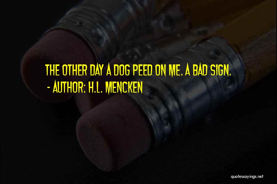 H.L. Mencken Quotes: The Other Day A Dog Peed On Me. A Bad Sign.