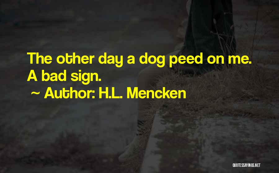 H.L. Mencken Quotes: The Other Day A Dog Peed On Me. A Bad Sign.
