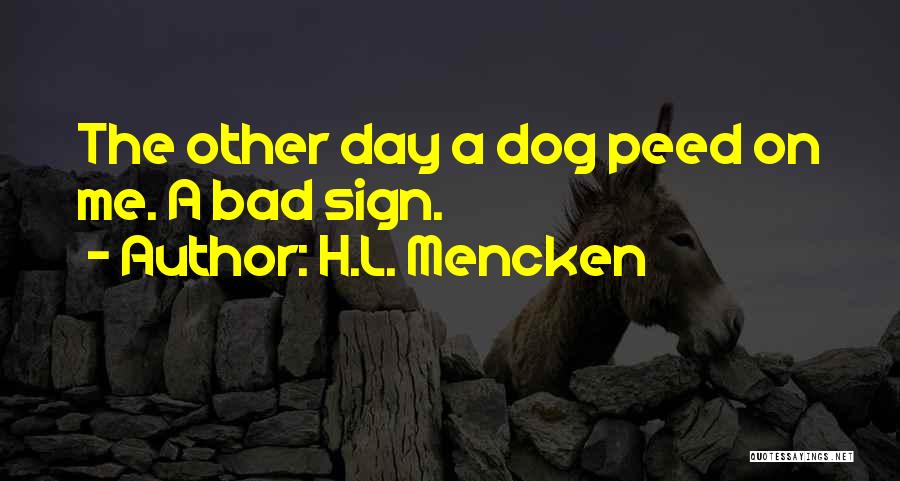 H.L. Mencken Quotes: The Other Day A Dog Peed On Me. A Bad Sign.