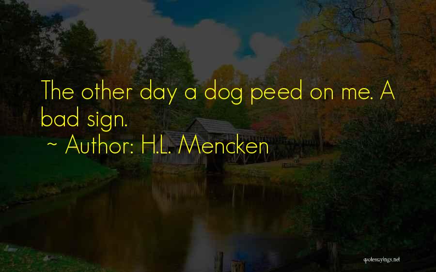 H.L. Mencken Quotes: The Other Day A Dog Peed On Me. A Bad Sign.