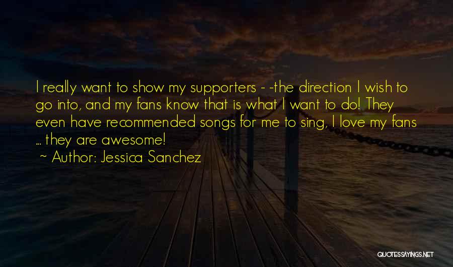 Jessica Sanchez Quotes: I Really Want To Show My Supporters - -the Direction I Wish To Go Into, And My Fans Know That