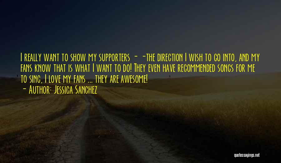 Jessica Sanchez Quotes: I Really Want To Show My Supporters - -the Direction I Wish To Go Into, And My Fans Know That