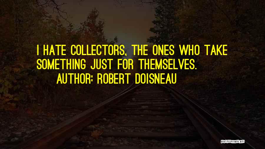 Robert Doisneau Quotes: I Hate Collectors, The Ones Who Take Something Just For Themselves.