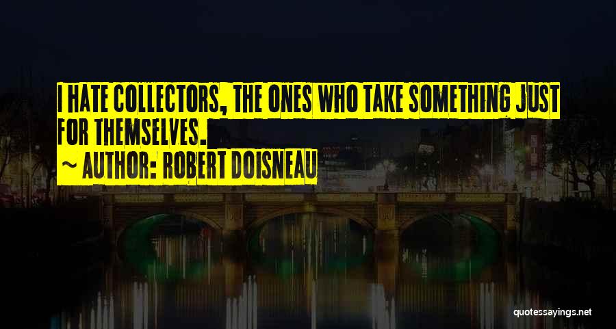 Robert Doisneau Quotes: I Hate Collectors, The Ones Who Take Something Just For Themselves.