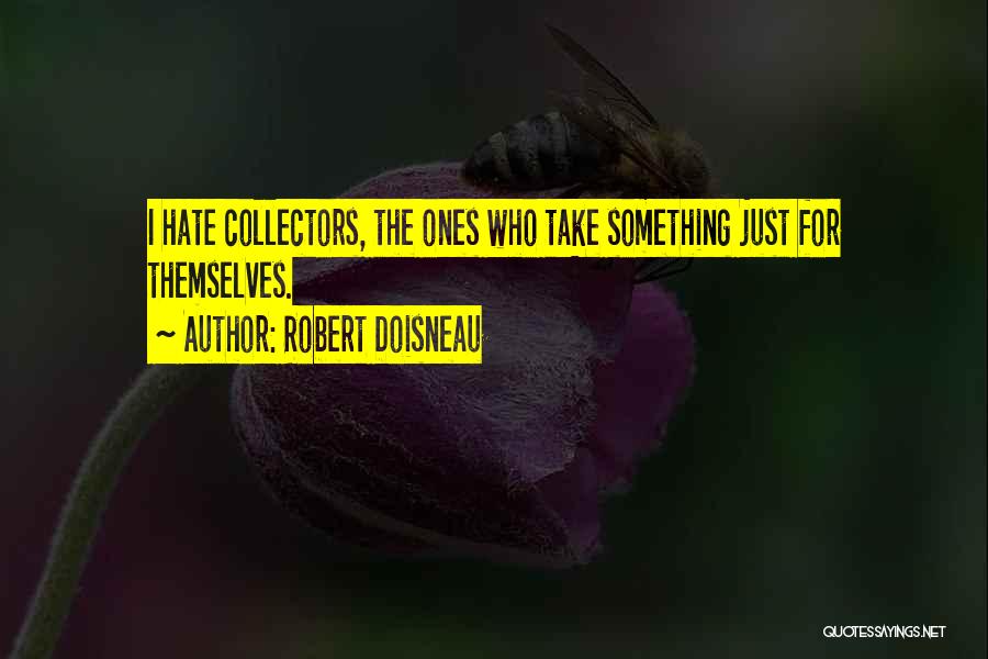 Robert Doisneau Quotes: I Hate Collectors, The Ones Who Take Something Just For Themselves.