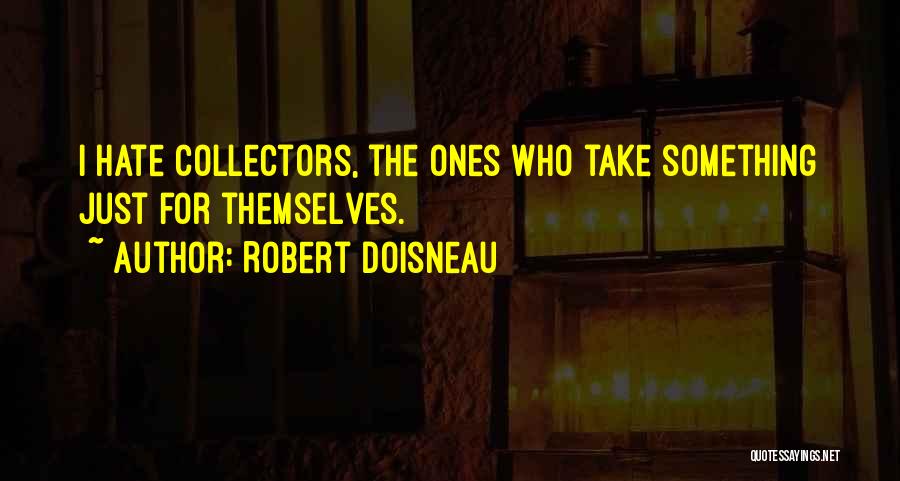 Robert Doisneau Quotes: I Hate Collectors, The Ones Who Take Something Just For Themselves.