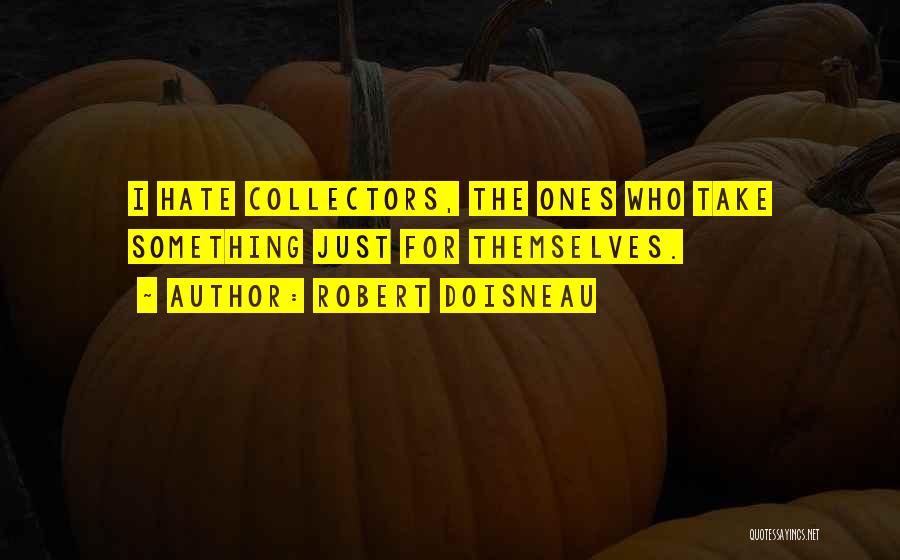 Robert Doisneau Quotes: I Hate Collectors, The Ones Who Take Something Just For Themselves.