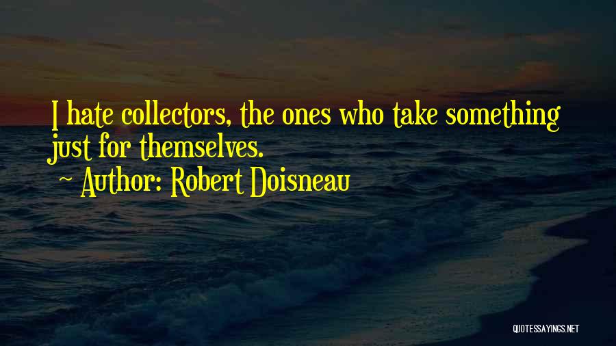Robert Doisneau Quotes: I Hate Collectors, The Ones Who Take Something Just For Themselves.