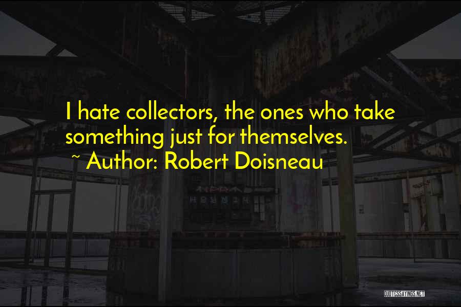 Robert Doisneau Quotes: I Hate Collectors, The Ones Who Take Something Just For Themselves.
